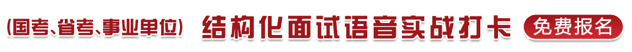 （國(guó)考、省考、事業(yè)單位）結(jié)構(gòu)化面試語(yǔ)音實(shí)戰(zhàn)打卡